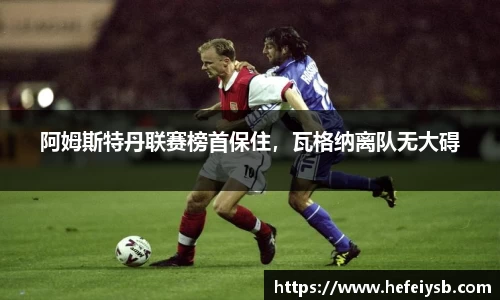 阿姆斯特丹联赛榜首保住，瓦格纳离队无大碍