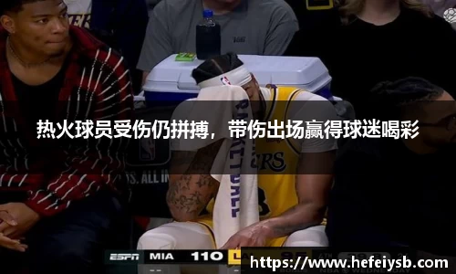 热火球员受伤仍拼搏，带伤出场赢得球迷喝彩