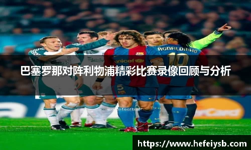 巴塞罗那对阵利物浦精彩比赛录像回顾与分析