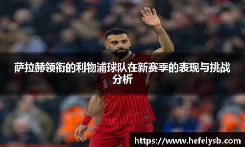 萨拉赫领衔的利物浦球队在新赛季的表现与挑战分析