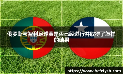 俄罗斯与智利足球赛是否已经进行并取得了怎样的结果