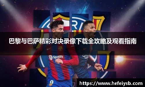 巴黎与巴萨精彩对决录像下载全攻略及观看指南