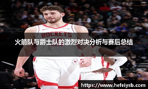 火箭队与爵士队的激烈对决分析与赛后总结