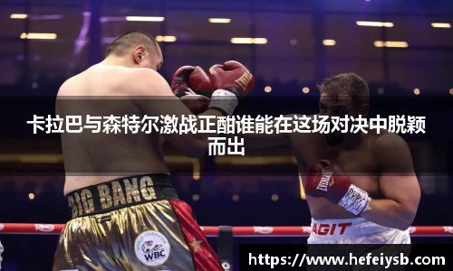 卡拉巴与森特尔激战正酣谁能在这场对决中脱颖而出