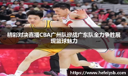 精彩对决直播CBA广州队迎战广东队全力争胜展现篮球魅力