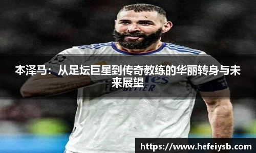 本泽马：从足坛巨星到传奇教练的华丽转身与未来展望