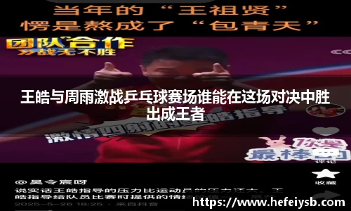 王皓与周雨激战乒乓球赛场谁能在这场对决中胜出成王者