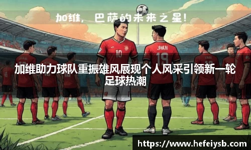 加维助力球队重振雄风展现个人风采引领新一轮足球热潮