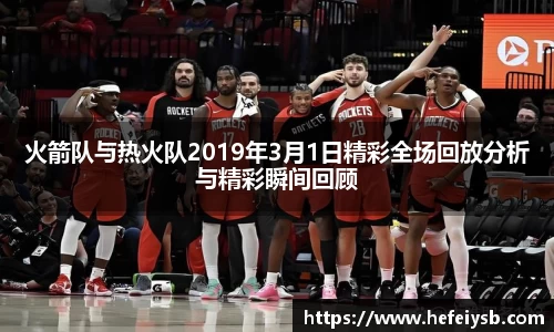 火箭队与热火队2019年3月1日精彩全场回放分析与精彩瞬间回顾