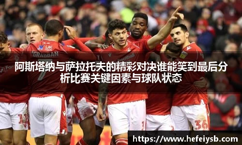 阿斯塔纳与萨拉托夫的精彩对决谁能笑到最后分析比赛关键因素与球队状态