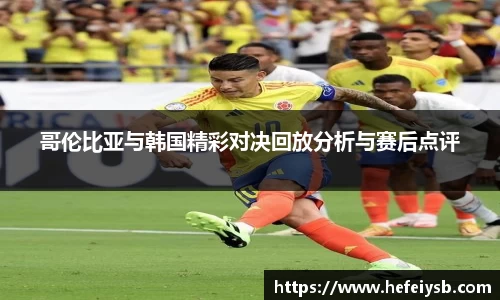 哥伦比亚与韩国精彩对决回放分析与赛后点评