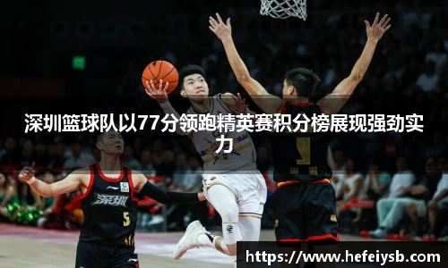深圳篮球队以77分领跑精英赛积分榜展现强劲实力