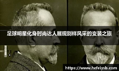足球明星化身时尚达人展现别样风采的变装之旅